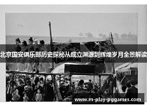 北京国安俱乐部历史探秘从成立渊源到辉煌岁月全景解读