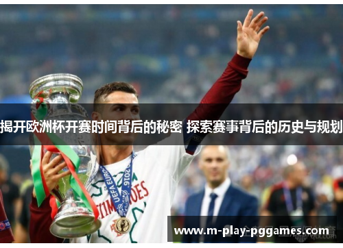揭开欧洲杯开赛时间背后的秘密 探索赛事背后的历史与规划 揭开欧洲杯开赛时间背后的秘密 探索赛事背后的历史与规划