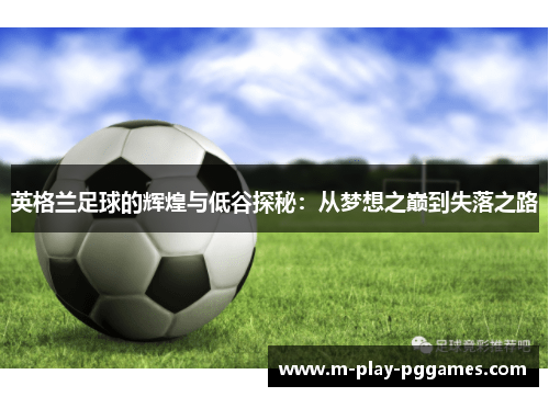 英格兰足球的辉煌与低谷探秘：从梦想之巅到失落之路