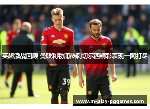 英超激战回顾 曼联利物浦热刺切尔西精彩表现一网打尽 英超激战回顾 曼联利物浦热刺切尔西精彩表现一网打尽
