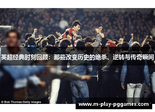 英超经典时刻回顾:那些改变历史的绝杀、逆转与传奇瞬间 英超经典时刻回顾:那些改变历史的绝杀、逆转与传奇瞬间