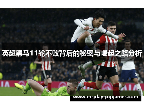 英超黑马11轮不败背后的秘密与崛起之路分析 英超黑马11轮不败背后的秘密与崛起之路分析