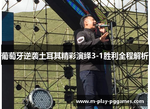 葡萄牙逆袭土耳其精彩演绎3-1胜利全程解析 葡萄牙逆袭土耳其精彩演绎3-1胜利全程解析