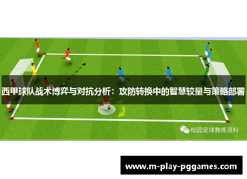 西甲球队战术博弈与对抗分析:攻防转换中的智慧较量与策略部署 西甲球队战术博弈与对抗分析:攻防转换中的智慧较量与策略部署