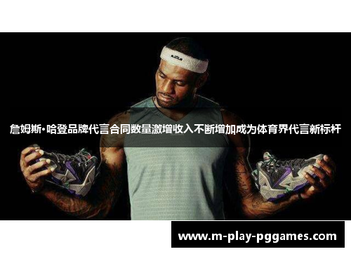 詹姆斯·哈登品牌代言合同数量激增收入不断增加成为体育界代言新标杆