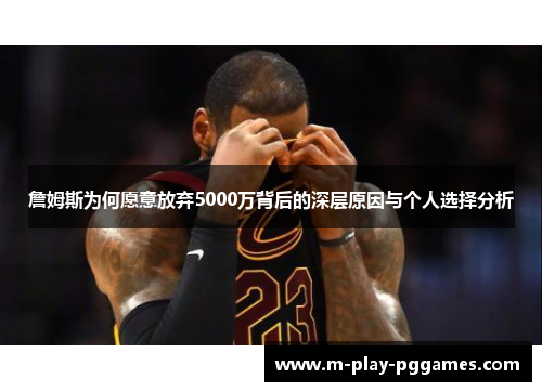 詹姆斯为何愿意放弃5000万背后的深层原因与个人选择分析 詹姆斯为何愿意放弃5000万背后的深层原因与个人选择分析
