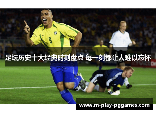 足坛历史十大经典时刻盘点 每一刻都让人难以忘怀 足坛历史十大经典时刻盘点 每一刻都让人难以忘怀