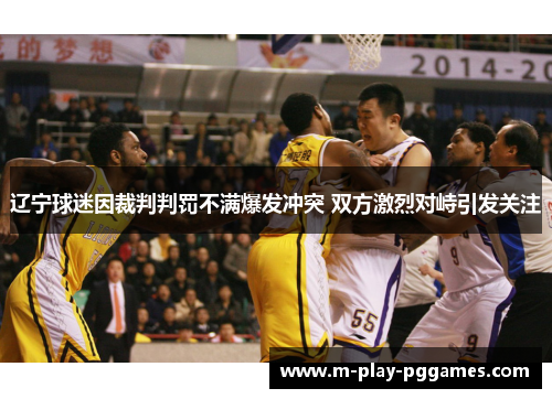辽宁球迷因裁判判罚不满爆发冲突 双方激烈对峙引发关注 辽宁球迷因裁判判罚不满爆发冲突 双方激烈对峙引发关注