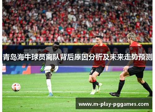 青岛海牛球员离队背后原因分析及未来走势预测