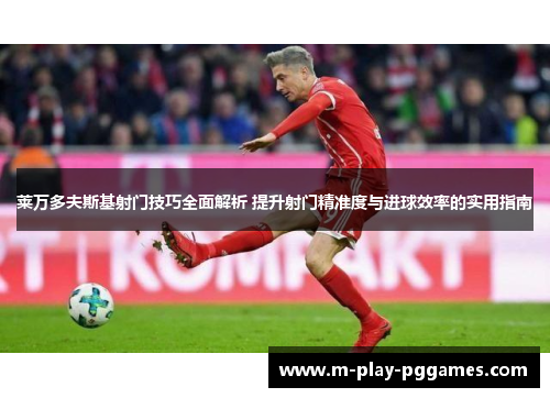 莱万多夫斯基射门技巧全面解析 提升射门精准度与进球效率的实用指南