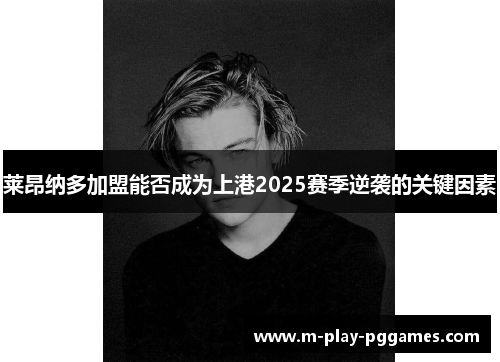 莱昂纳多加盟能否成为上港2025赛季逆袭的关键因素 莱昂纳多加盟能否成为上港2025赛季逆袭的关键因素