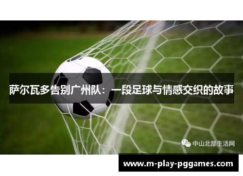 萨尔瓦多告别广州队:一段足球与情感交织的故事 萨尔瓦多告别广州队:一段足球与情感交织的故事