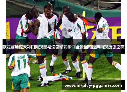 欧冠赛场惊天冷门频现黑马逆袭精彩瞬间全景回顾经典再现历史之夜 欧冠赛场惊天冷门频现黑马逆袭精彩瞬间全景回顾经典再现历史之夜
