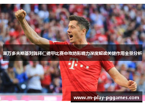 莱万多夫斯基对阵拜仁德甲比赛中攻防影响力深度解读关键作用全景分析 莱万多夫斯基对阵拜仁德甲比赛中攻防影响力深度解读关键作用全景分析