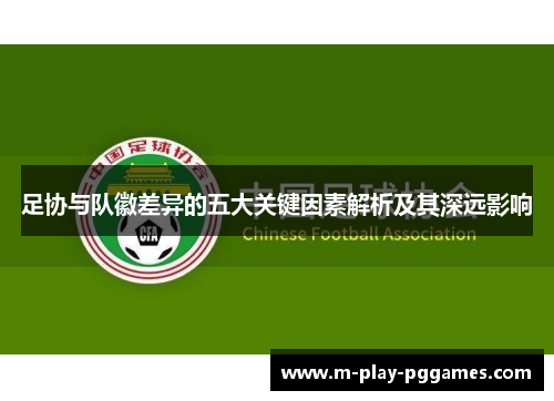 足协与队徽差异的五大关键因素解析及其深远影响