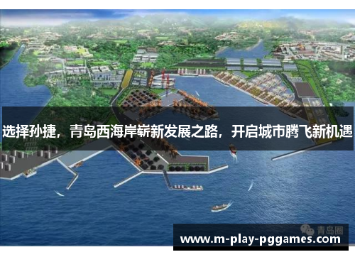 选择孙捷,青岛西海岸崭新发展之路,开启城市腾飞新机遇 选择孙捷,青岛西海岸崭新发展之路,开启城市腾飞新机遇