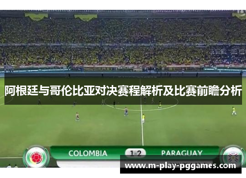 阿根廷与哥伦比亚对决赛程解析及比赛前瞻分析