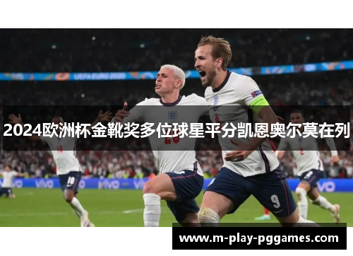 2024欧洲杯金靴奖多位球星平分凯恩奥尔莫在列