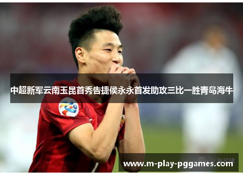中超新军云南玉昆首秀告捷侯永永首发助攻三比一胜青岛海牛 中超新军云南玉昆首秀告捷侯永永首发助攻三比一胜青岛海牛