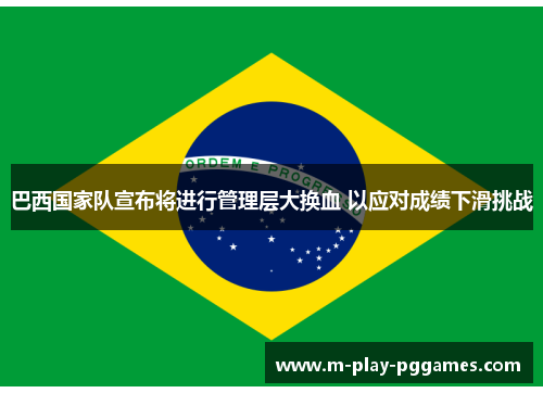 巴西国家队宣布将进行管理层大换血 以应对成绩下滑挑战