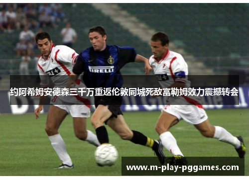 约阿希姆安德森三千万重返伦敦同城死敌富勒姆效力震撼转会