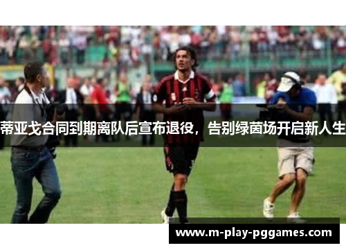 蒂亚戈合同到期离队后宣布退役,告别绿茵场开启新人生 蒂亚戈合同到期离队后宣布退役,告别绿茵场开启新人生