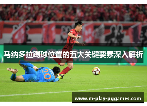 马纳多拉踢球位置的五大关键要素深入解析
