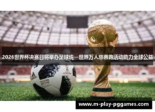 2026世界杯决赛日将举办足球统一世界万人慈善跑活动助力全球公益