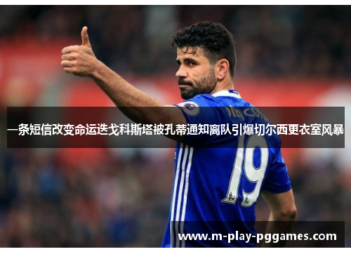 一条短信改变命运迭戈科斯塔被孔蒂通知离队引爆切尔西更衣室风暴