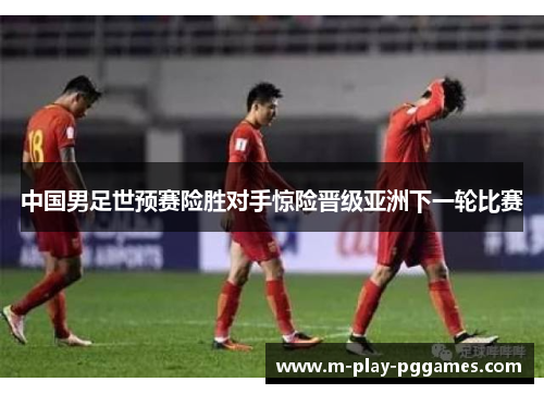 中国男足世预赛险胜对手惊险晋级亚洲下一轮比赛