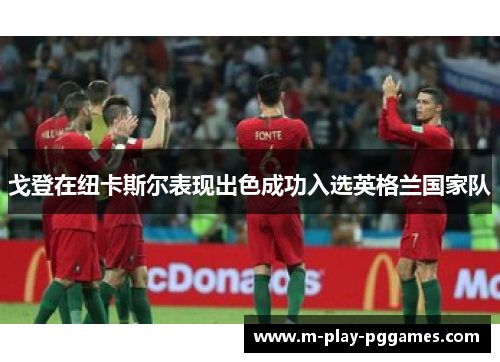 戈登在纽卡斯尔表现出色成功入选英格兰国家队