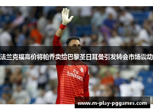 法兰克福高价将帕乔卖给巴黎圣日耳曼引发转会市场震动 法兰克福高价将帕乔卖给巴黎圣日耳曼引发转会市场震动