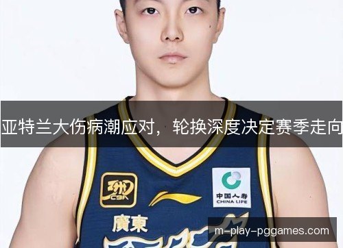 亚特兰大伤病潮应对,轮换深度决定赛季走向 亚特兰大伤病潮应对,轮换深度决定赛季走向