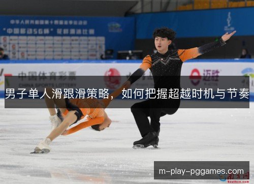 男子单人滑跟滑策略，如何把握超越时机与节奏