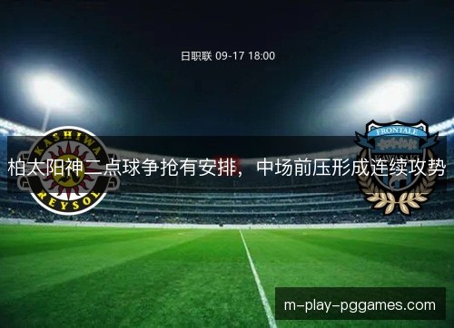 柏太阳神二点球争抢有安排，中场前压形成连续攻势