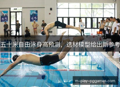 五十米自由泳身高预测,选材模型给出新参考 五十米自由泳身高预测,选材模型给出新参考